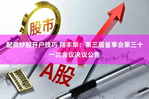 配资炒股开户技巧 翔丰华：第三届董事会第三十一次会议决议公告