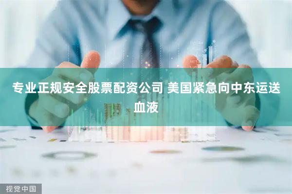 专业正规安全股票配资公司 美国紧急向中东运送血液