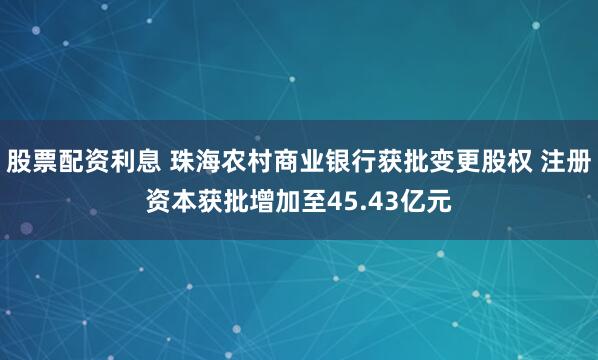 股票配资利息 珠海农村商业银行获批变更股权 注册资本获批增加至45.43亿元