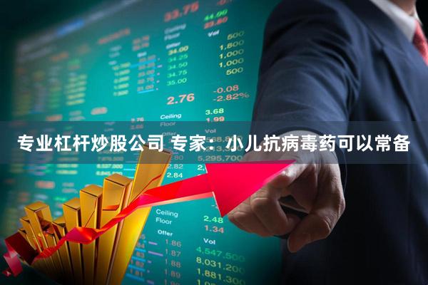 专业杠杆炒股公司 专家：小儿抗病毒药可以常备