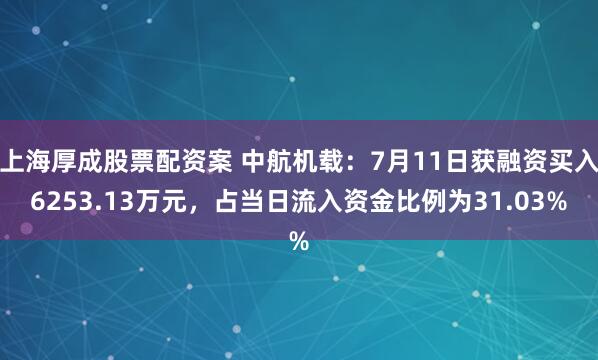 上海厚成股票配资案 中航机载：7月11日获融资买入6253.13万元，占当日流入资金比例为31.03%