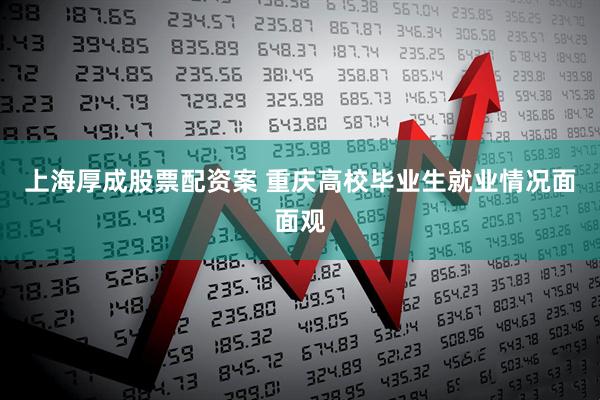 上海厚成股票配资案 重庆高校毕业生就业情况面面观