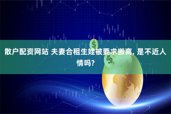 散户配资网站 夫妻合租生娃被要求搬离, 是不近人情吗?