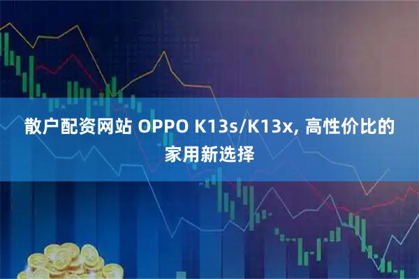 散户配资网站 OPPO K13s/K13x, 高性价比的家用新选择