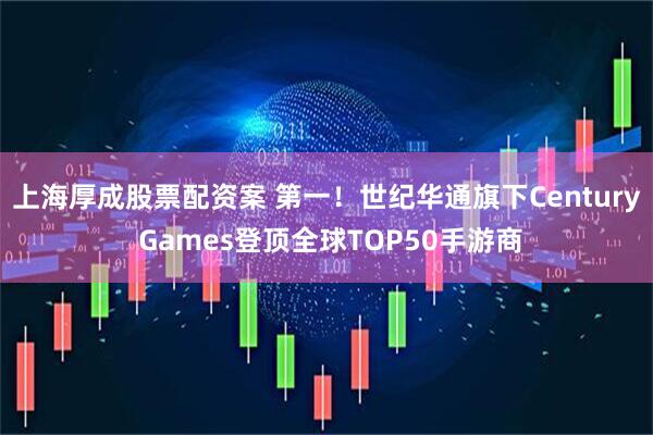 上海厚成股票配资案 第一！世纪华通旗下Century Games登顶全球TOP50手游商
