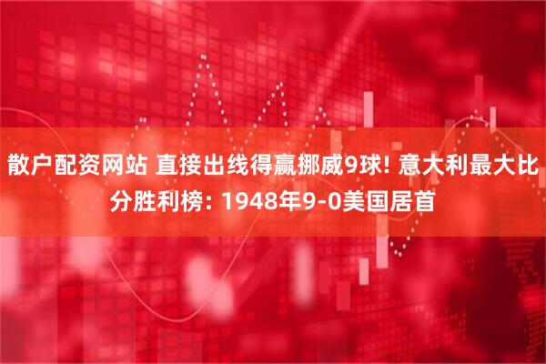 散户配资网站 直接出线得赢挪威9球! 意大利最大比分胜利榜: 1948年9-0美国居首