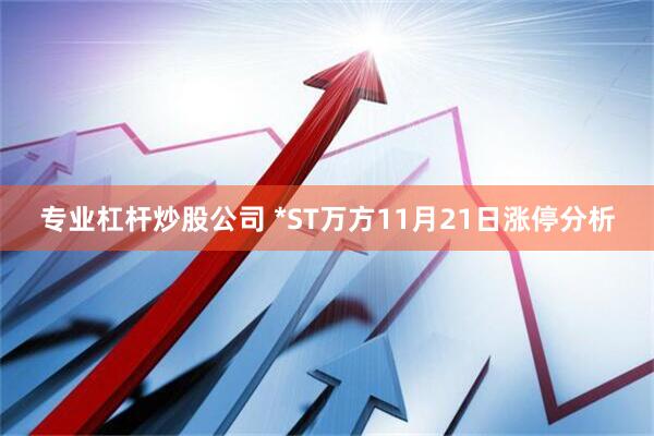 专业杠杆炒股公司 *ST万方11月21日涨停分析