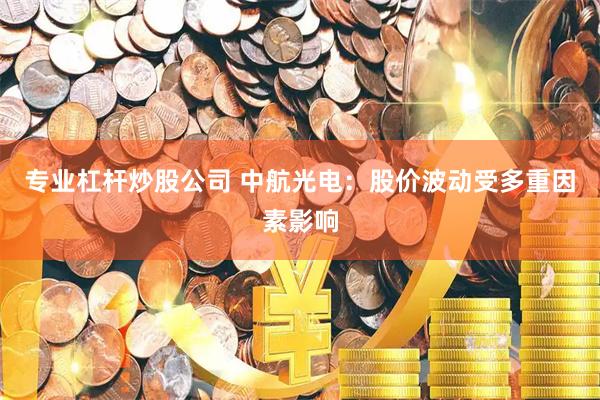 专业杠杆炒股公司 中航光电：股价波动受多重因素影响