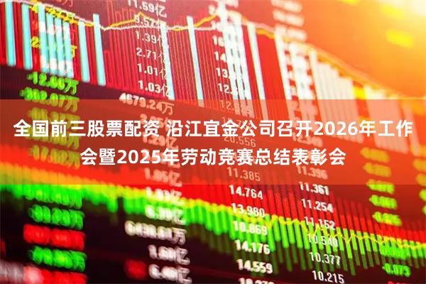 全国前三股票配资 沿江宜金公司召开2026年工作会暨2025年劳动竞赛总结表彰会