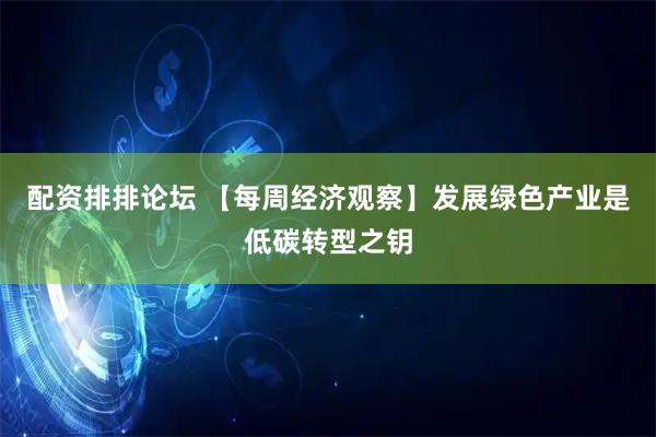 配资排排论坛 【每周经济观察】发展绿色产业是低碳转型之钥