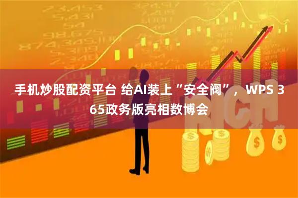 手机炒股配资平台 给AI装上“安全阀”，WPS 365政务版亮相数博会