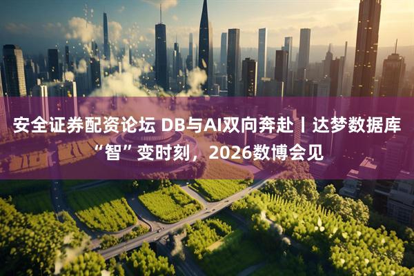 安全证券配资论坛 DB与AI双向奔赴丨达梦数据库“智”变时刻，2026数博会见