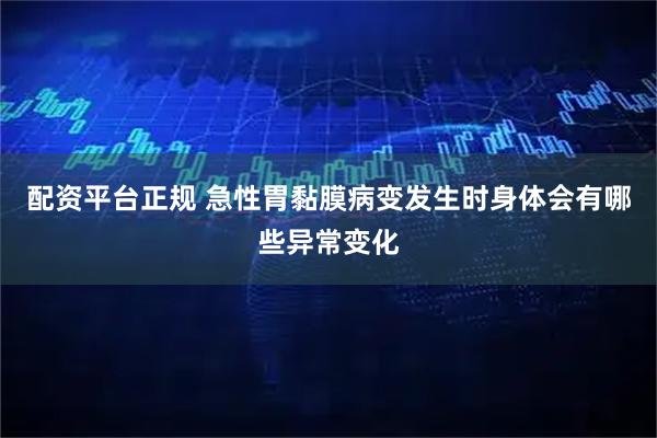 配资平台正规 急性胃黏膜病变发生时身体会有哪些异常变化